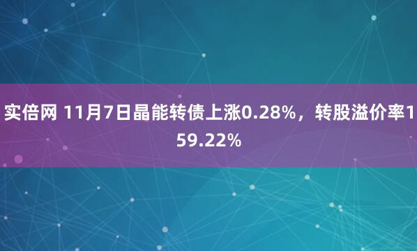实倍网 11月7日晶能转债上涨0.28%,转股溢价率159.22%