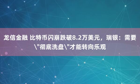 龙信金融 比特币闪崩跌破8.2万美元,瑞银:需要