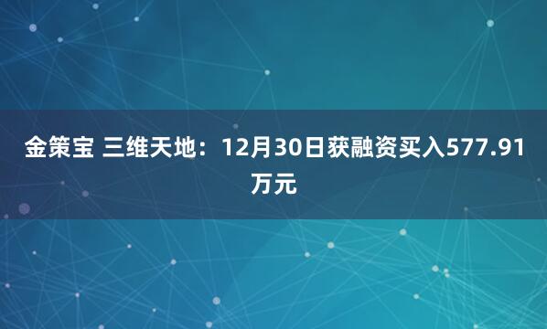 金策宝 三维天地：12月30日获融资买入577.91万元